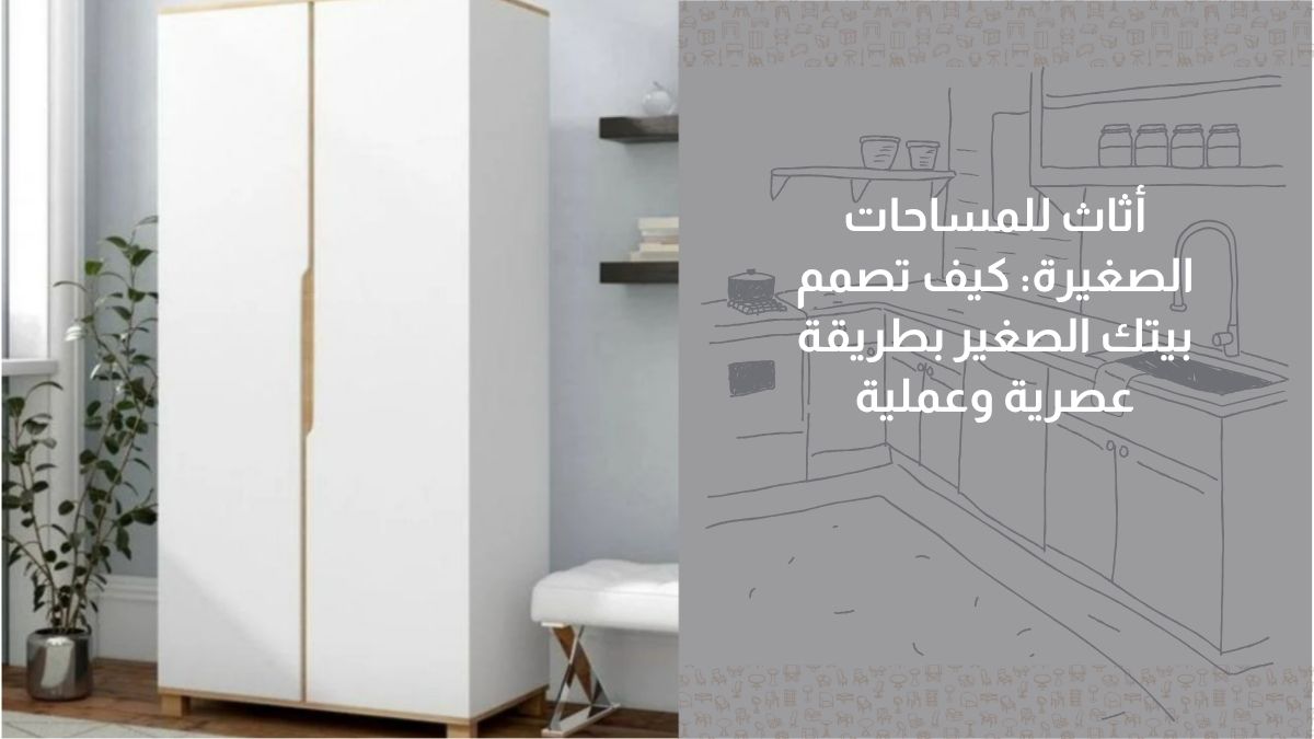 أثاث للمساحات الصغيرة: كيف تصمم بيتك الصغير بطريقة عصرية وعملية