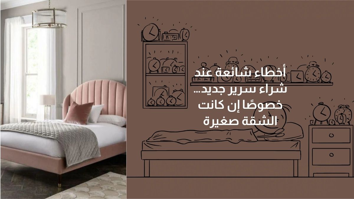 أخطاء شائعة عند شراء سرير جديد خصوصًا إن كانت الشقة صغيرة