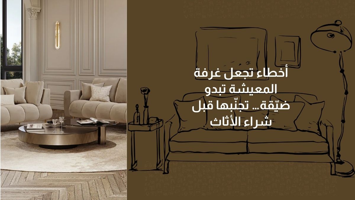 أخطاء تجعل غرفة المعيشة تبدو ضيّقة… تجنّبها قبل شراء الأثاث