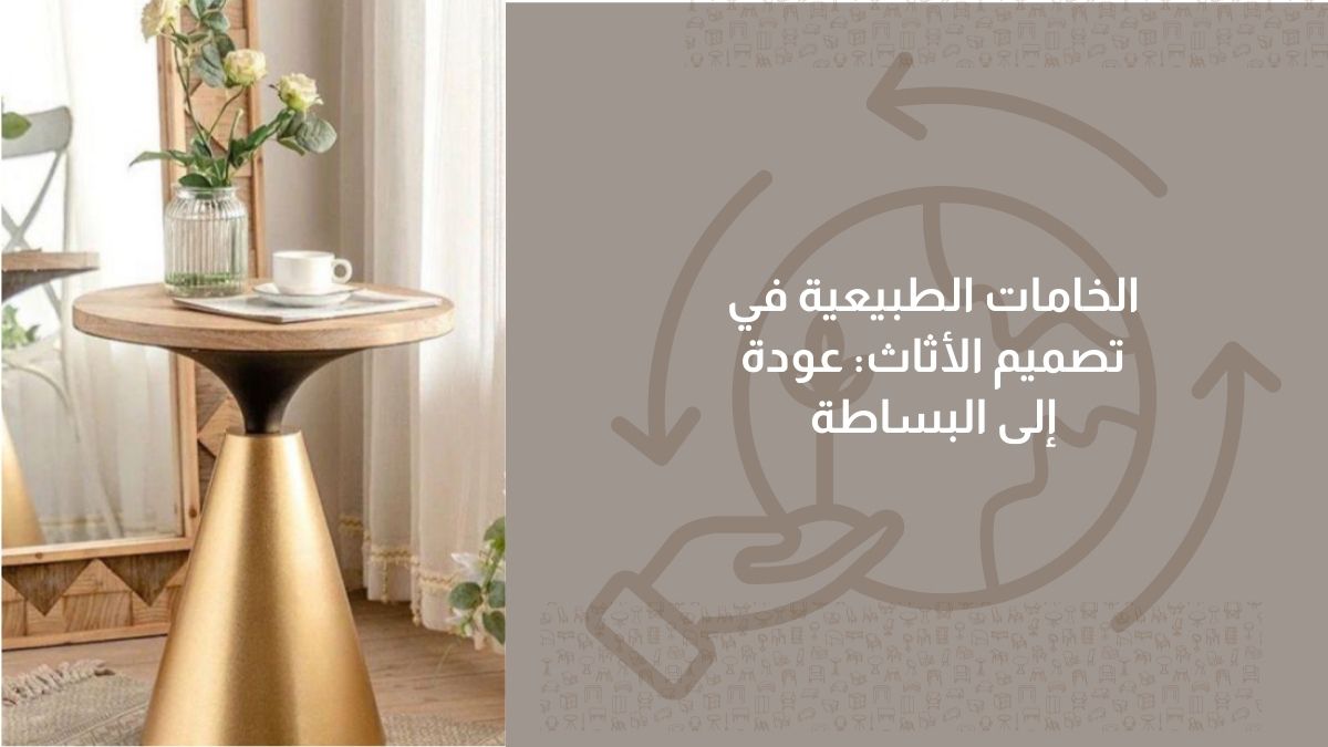 الخامات الطبيعية في تصميم الأثاث: عودة إلى البساطة