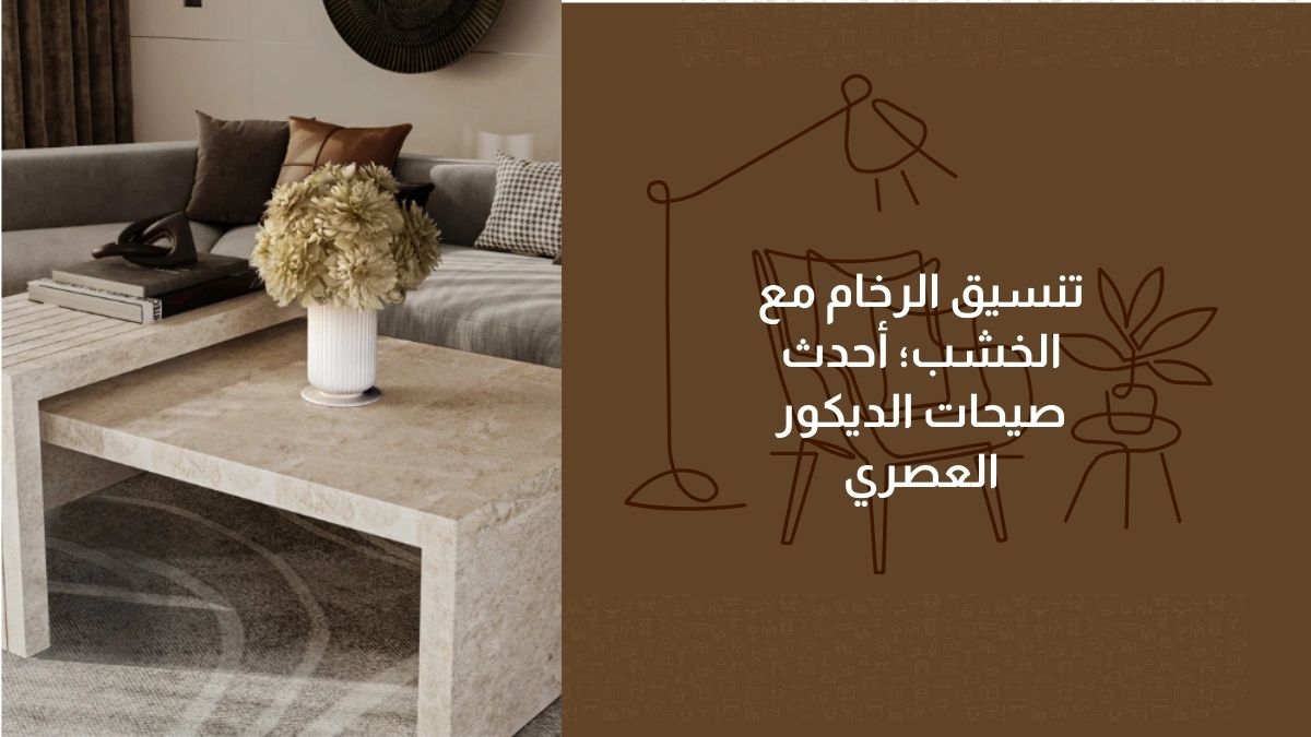 تنسيق الرخام مع الخشب؛ أحدث صيحات الديكور العصري في السعودية