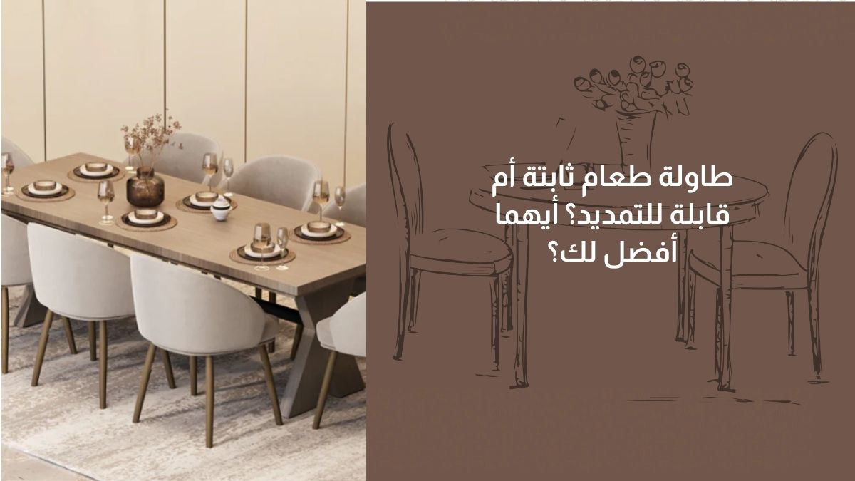 طاولة طعام ثابتة أم قابلة للتمديد؟ أيهما أفضل لك؟