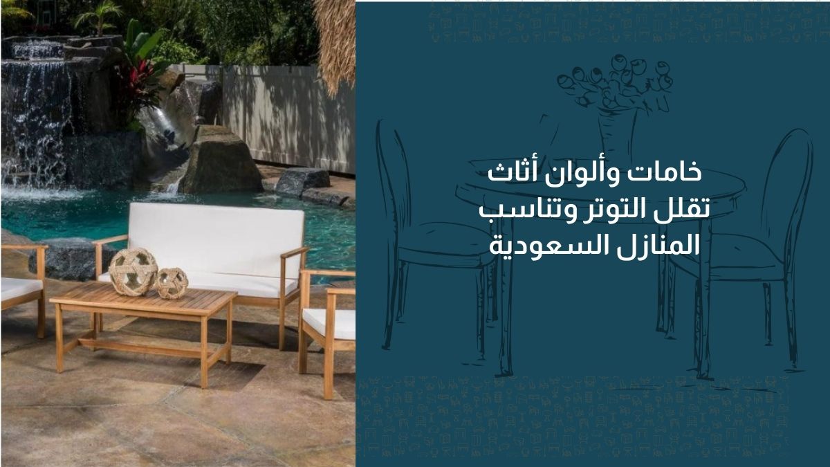 خامات وألوان أثاث تقلل التوتر وتناسب المنازل السعودية