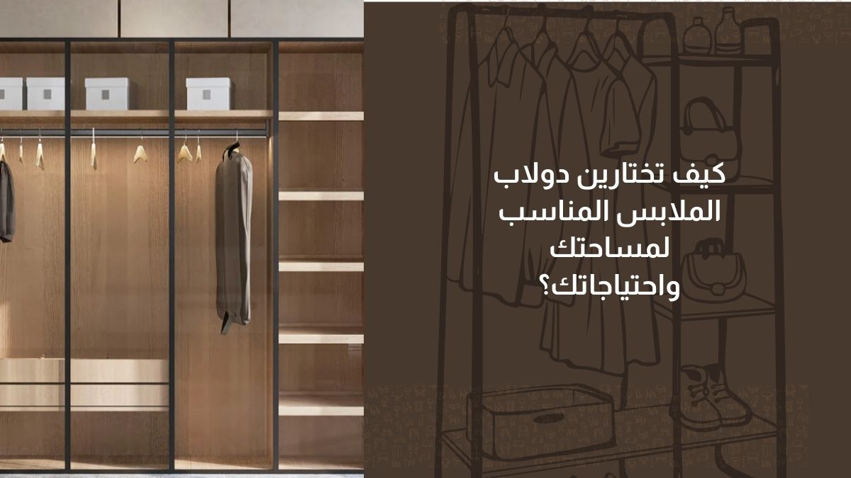 كيف تختارين دولاب الملابس المناسب لمساحتك واحتياجاتك؟