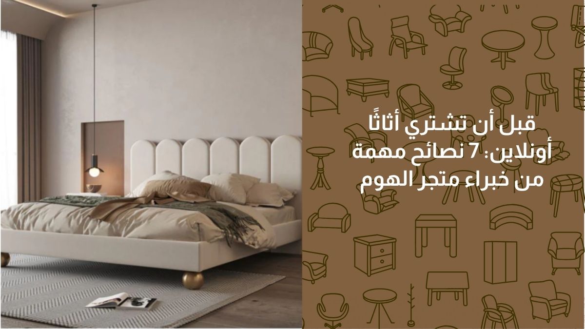 قبل أن تشتري أثاثًا أونلاين: 7 نصائح مهمة من خبراء متجر الهوم