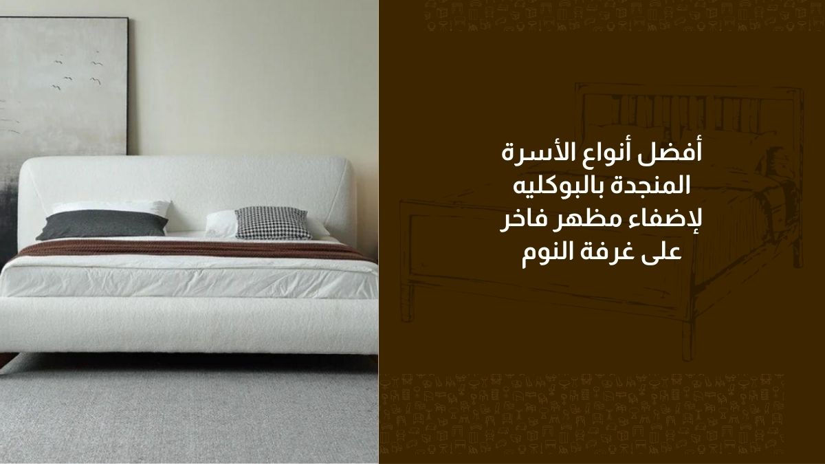 أفضل أنواع الأسرة المنجدة بالبوكليه لإضفاء مظهر فاخر على غرفة النوم