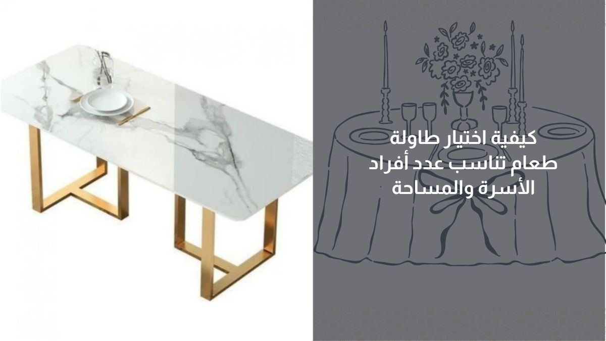 كيفية اختيار طاولة طعام تناسب عدد أفراد الأسرة والمساحة