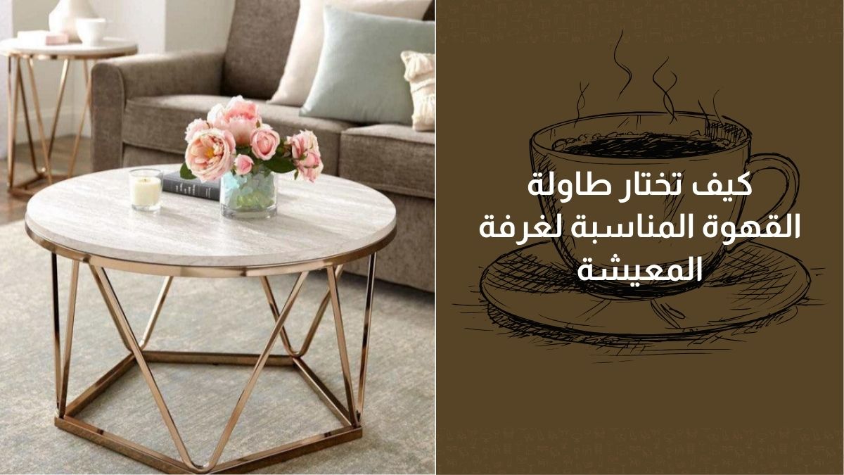 كيف تختار طاولة القهوة المناسبة لديكور غرفة المعيشة؟